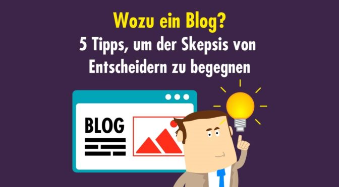 "Wozu ein Blog?" - 5 Tipps, um der Skepsis von Entscheidern zu begegnen
